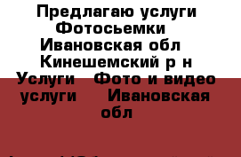 Предлагаю услуги Фотосьемки - Ивановская обл., Кинешемский р-н Услуги » Фото и видео услуги   . Ивановская обл.